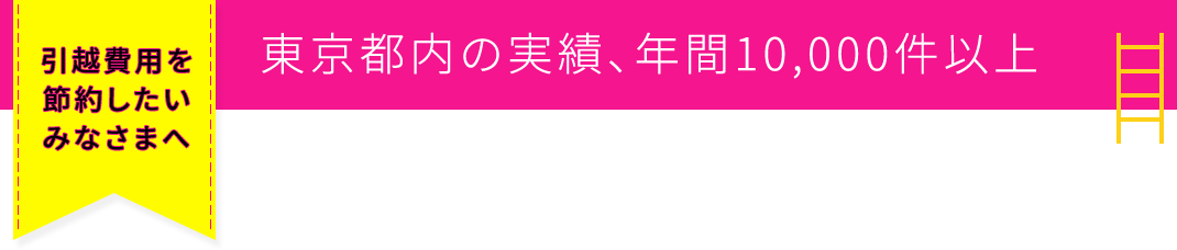 引越費用を節約したいみなさまへ 東京都内の実績、年間10,000件以上