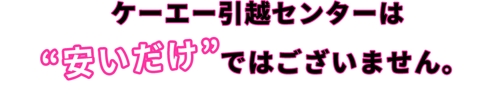 ケーエー引越センターは安いだけではございません。